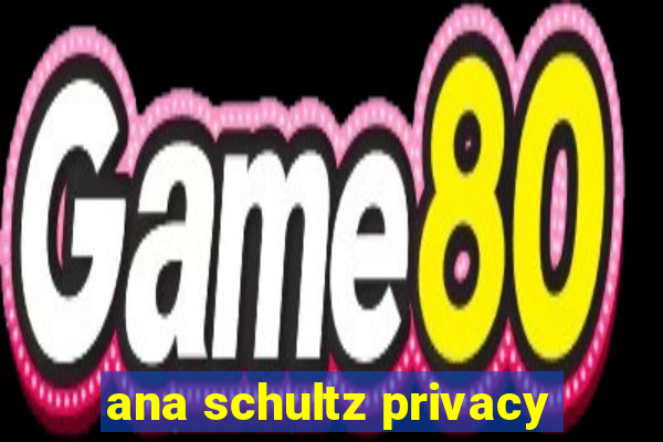 ana schultz privacy